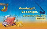 Image for GOODNIGHT, GOODNIGHT CONSTRUCTION SITE, THE MUSICAL