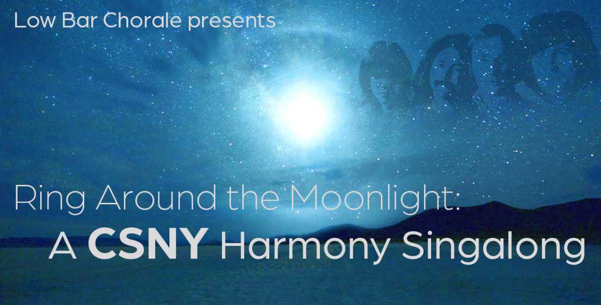 Show poster for “LOW BAR CHORALE: Ring Around the Moonlight: A CSNY Harmony Singalong”