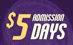 $5 Days Admission (Valid March 14, March 20, & April 3 ONLY)