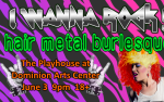 Image for I WANNA ROCK! hair metal burlesque **CANCELLED**