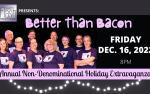 Image for Better Than Bacon: Annual Non-Denominational Holiday Extravaganza