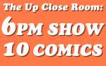 Image for 6PM in the Up Close Room "10 Comics"